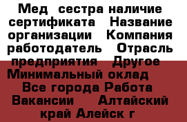 Мед. сестра-наличие сертификата › Название организации ­ Компания-работодатель › Отрасль предприятия ­ Другое › Минимальный оклад ­ 1 - Все города Работа » Вакансии   . Алтайский край,Алейск г.